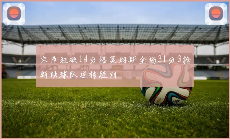 末节狂砍14分格莱姆斯全场31分3抢断助球队逆转胜利