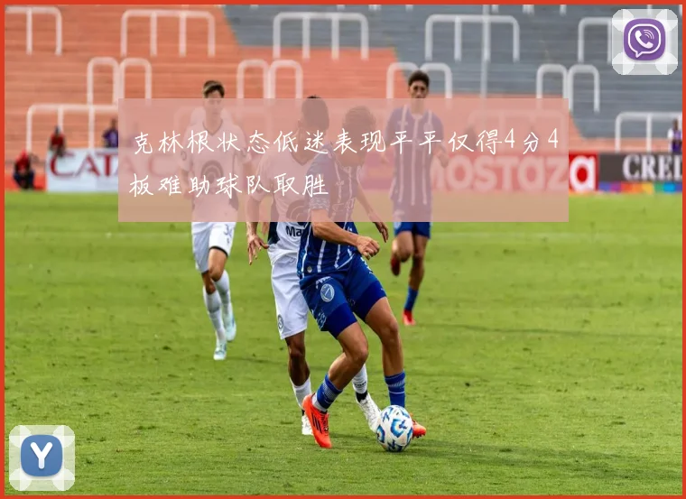 克林根状态低迷表现平平仅得4分4板难助球队取胜