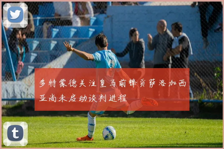 多特蒙德关注皇马前锋贡萨洛加西亚尚未启动谈判进程