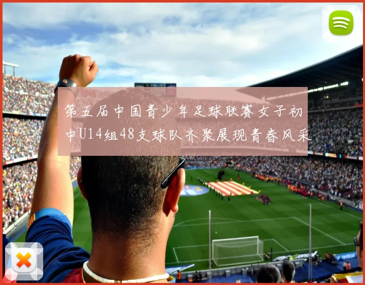 第五届中国青少年足球联赛女子初中U14组48支球队齐聚展现青春风采