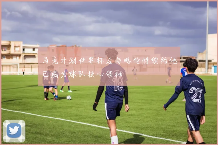 马竞计划世界杯后与略伦特续约他已成为球队核心领袖