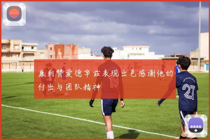 康利赞爱德华兹表现出色感谢他的付出与团队精神