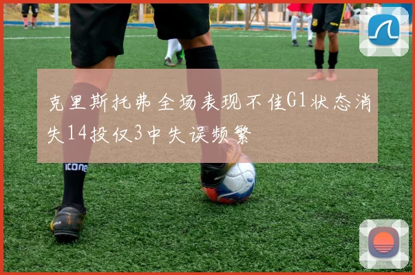 克里斯托弗全场表现不佳G1状态消失14投仅3中失误频繁