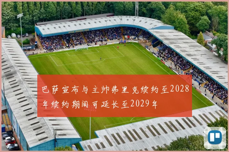 巴萨宣布与主帅弗里克续约至2028年续约期间可延长至2029年